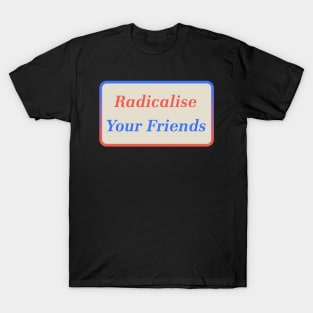 Radicalise Your Friends T-Shirt